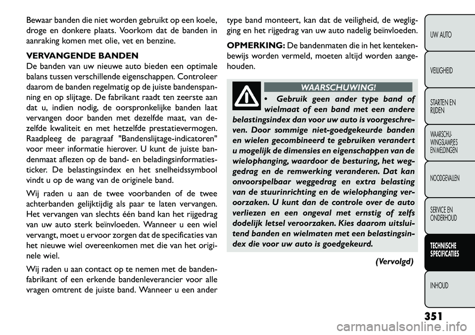 FIAT FREEMONT 2013 Instructieboek (in Dutch) Bewaar banden die niet worden gebruikt op een koele,
droge en donkere plaats. Voorkom dat de banden in
aanraking komen met olie, vet en benzine.
VERVANGENDE BANDEN
De banden van uw nieuwe auto bieden FIAT FREEMONT 2013 Instructieboek (in Dutch) Bewaar banden die niet worden gebruikt op een koele,
droge en donkere plaats. Voorkom dat de banden in
aanraking komen met olie, vet en benzine.
VERVANGENDE BANDEN
De banden van uw nieuwe auto bieden