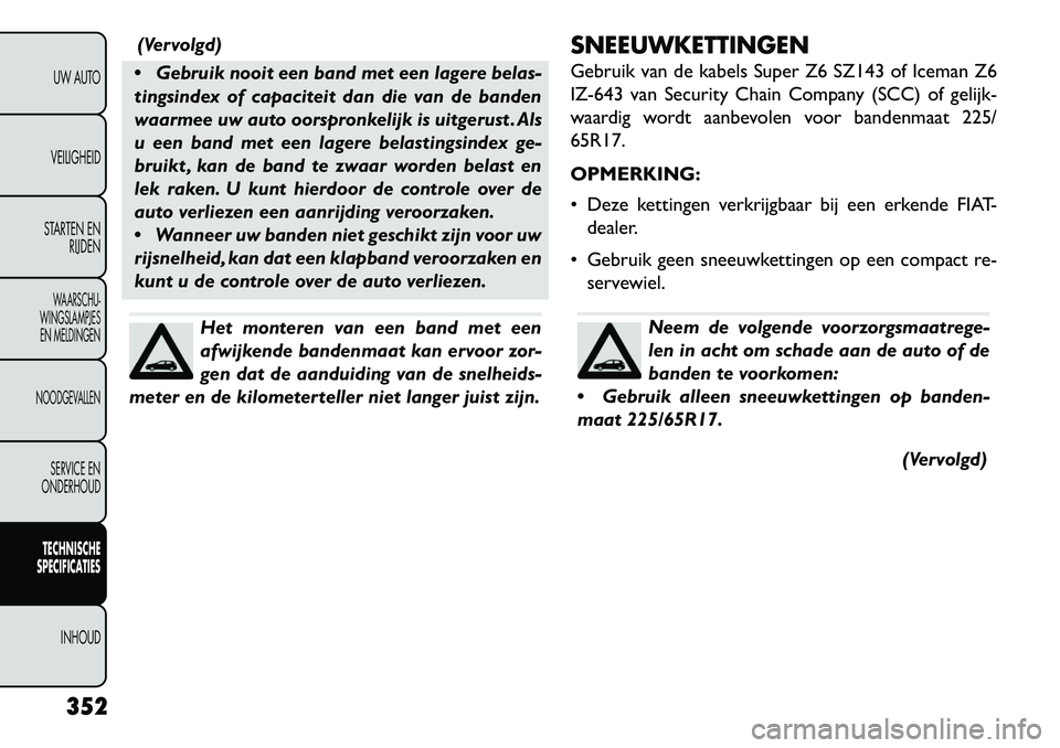 FIAT FREEMONT 2013 Instructieboek (in Dutch) (Vervolgd)
Gebruik nooit een band met een lagere belas-
tingsindex of capaciteit dan die van de banden
waarmee uw auto oorspronkelijk is uitgerust . Als
u een band met een lagere belastingsindex ge- FIAT FREEMONT 2013 Instructieboek (in Dutch) (Vervolgd)
Gebruik nooit een band met een lagere belas-
tingsindex of capaciteit dan die van de banden
waarmee uw auto oorspronkelijk is uitgerust . Als
u een band met een lagere belastingsindex ge-