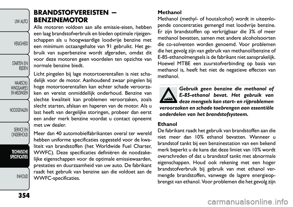FIAT FREEMONT 2013 Instructieboek (in Dutch) BRANDSTOFVEREISTEN —
BENZINEMOTOR
Alle motoren voldoen aan alle emissie-eisen, hebben
een laag brandstofverbruik en bieden optimale rijeigen-
schappen als u hoogwaardige loodvrije benzine met
een mi FIAT FREEMONT 2013 Instructieboek (in Dutch) BRANDSTOFVEREISTEN —
BENZINEMOTOR
Alle motoren voldoen aan alle emissie-eisen, hebben
een laag brandstofverbruik en bieden optimale rijeigen-
schappen als u hoogwaardige loodvrije benzine met
een mi