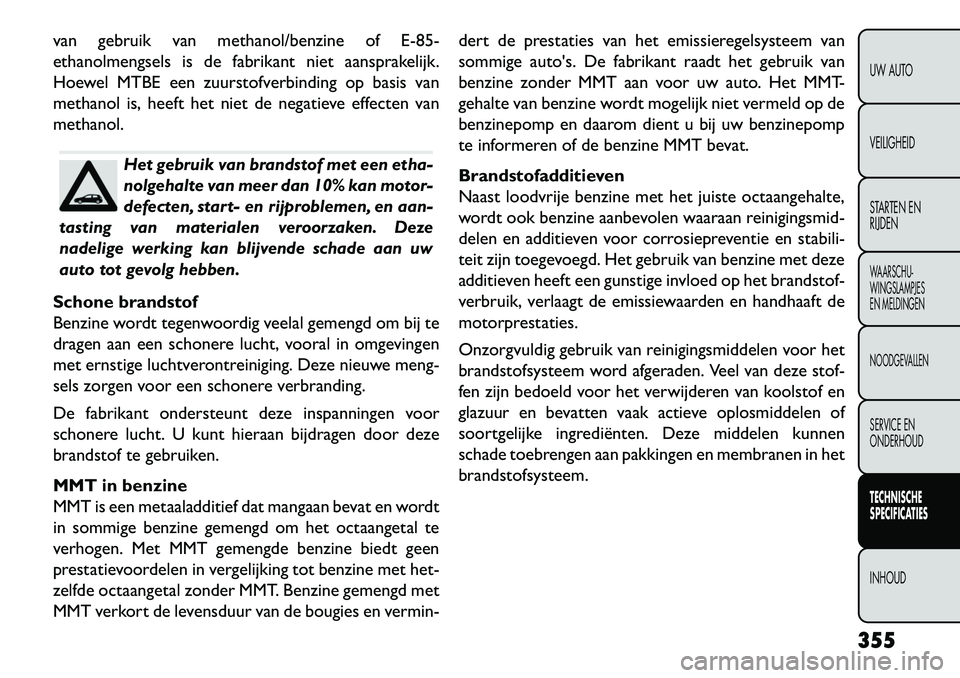 FIAT FREEMONT 2013 Instructieboek (in Dutch) van gebruik van methanol/benzine of E-85-
ethanolmengsels is de fabrikant niet aansprakelijk.
Hoewel MTBE een zuurstofverbinding op basis van
methanol is, heeft het niet de negatieve effecten van
meth FIAT FREEMONT 2013 Instructieboek (in Dutch) van gebruik van methanol/benzine of E-85-
ethanolmengsels is de fabrikant niet aansprakelijk.
Hoewel MTBE een zuurstofverbinding op basis van
methanol is, heeft het niet de negatieve effecten van
meth