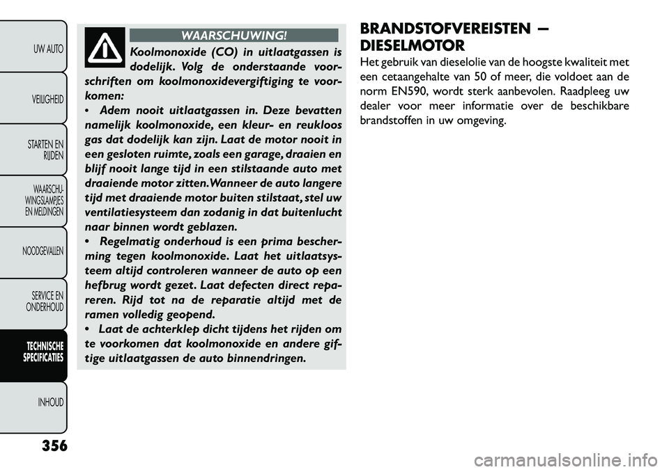 FIAT FREEMONT 2013 Instructieboek (in Dutch) WAARSCHUWING!
Koolmonoxide (CO) in uitlaatgassen is
dodelijk
. Volg de onderstaande voor-
schriften om koolmonoxidevergiftiging te voor-
komen:
Adem nooit uitlaatgassen in. Deze bevatten
namelijk k FIAT FREEMONT 2013 Instructieboek (in Dutch) WAARSCHUWING!
Koolmonoxide (CO) in uitlaatgassen is
dodelijk
. Volg de onderstaande voor-
schriften om koolmonoxidevergiftiging te voor-
komen:
Adem nooit uitlaatgassen in. Deze bevatten
namelijk k