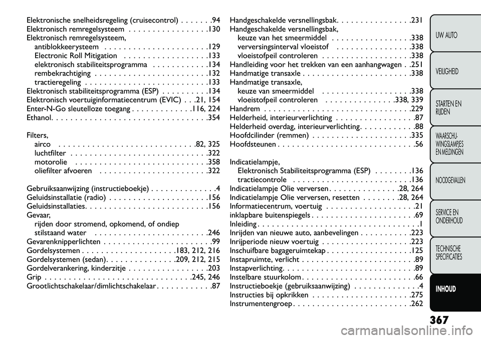 FIAT FREEMONT 2013 Instructieboek (in Dutch) Elektronische snelheidsregeling (cruisecontrol) . . . . . . .94
Elektronisch remregelsysteem . . . . . . . . . . . . . . . . .130
Elektronisch remregelsysteem,antiblokkeerysteem . . . . . . . . . . . FIAT FREEMONT 2013 Instructieboek (in Dutch) Elektronische snelheidsregeling (cruisecontrol) . . . . . . .94
Elektronisch remregelsysteem . . . . . . . . . . . . . . . . .130
Elektronisch remregelsysteem,antiblokkeerysteem . . . . . . . . . . .