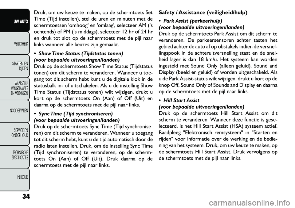 FIAT FREEMONT 2013 Instructieboek (in Dutch) Druk, om uw keuze te maken, op de schermtoets Set
Time (Tijd instellen), stel de uren en minuten met de
schermtoetsen omhoog en omlaag, selecteer AM (s
ochtends) of PM (s middags), selecteer 12 FIAT FREEMONT 2013 Instructieboek (in Dutch) Druk, om uw keuze te maken, op de schermtoets Set
Time (Tijd instellen), stel de uren en minuten met de
schermtoetsen omhoog en omlaag, selecteer AM (s
ochtends) of PM (s middags), selecteer 12