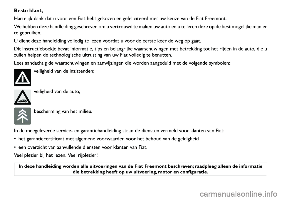 FIAT FREEMONT 2013  Instructieboek (in Dutch) Beste klant,
Hartelijk dank dat u voor een Fiat hebt gekozen en gefeliciteerd met uw keuze van de Fiat Freemont.
We hebben deze handleiding geschreven om u vertrouwd te maken uw auto en u te leren dez