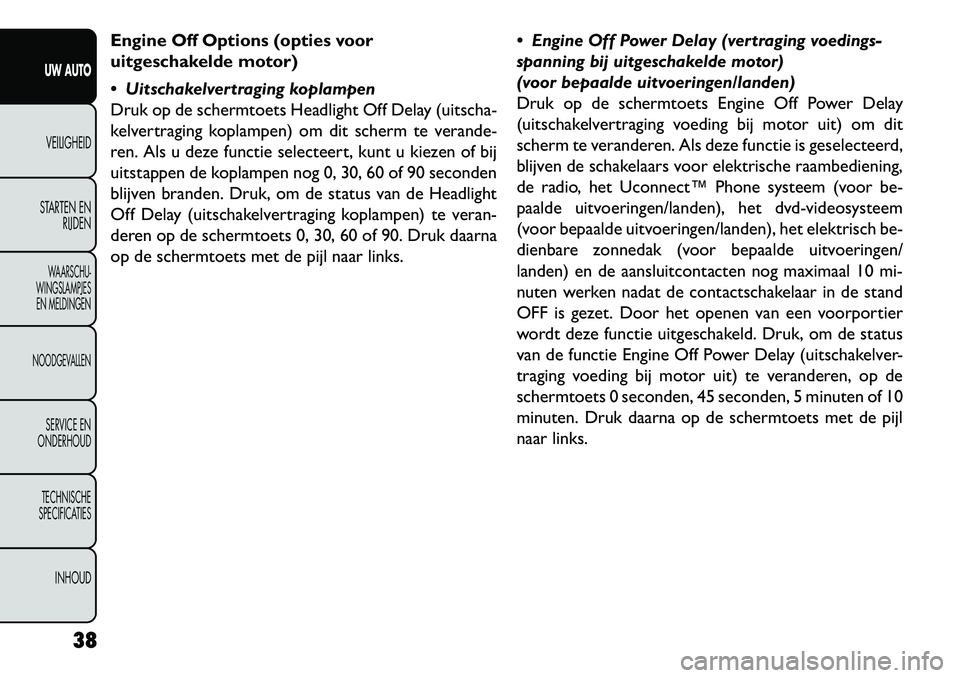 FIAT FREEMONT 2013 Instructieboek (in Dutch) Engine Off Options (opties voor
uitgeschakelde motor)
Uitschakelvertraging koplampen
Druk op de schermtoets Headlight Off Delay (uitscha-
kelvertraging koplampen) om dit scherm te verande-
ren. Als FIAT FREEMONT 2013 Instructieboek (in Dutch) Engine Off Options (opties voor
uitgeschakelde motor)
Uitschakelvertraging koplampen
Druk op de schermtoets Headlight Off Delay (uitscha-
kelvertraging koplampen) om dit scherm te verande-
ren. Als