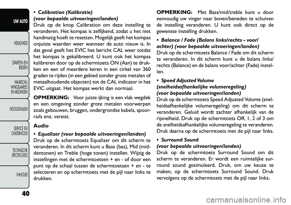 FIAT FREEMONT 2013 Instructieboek (in Dutch) Calibration (Kalibratie)
(voor bepaalde uitvoeringen/landen)
Druk op de knop Calibration om deze instelling te
veranderen. Het kompas is zelfijkend, zodat u het niet
handmatig hoeft te resetten. Mog FIAT FREEMONT 2013 Instructieboek (in Dutch) Calibration (Kalibratie)
(voor bepaalde uitvoeringen/landen)
Druk op de knop Calibration om deze instelling te
veranderen. Het kompas is zelfijkend, zodat u het niet
handmatig hoeft te resetten. Mog