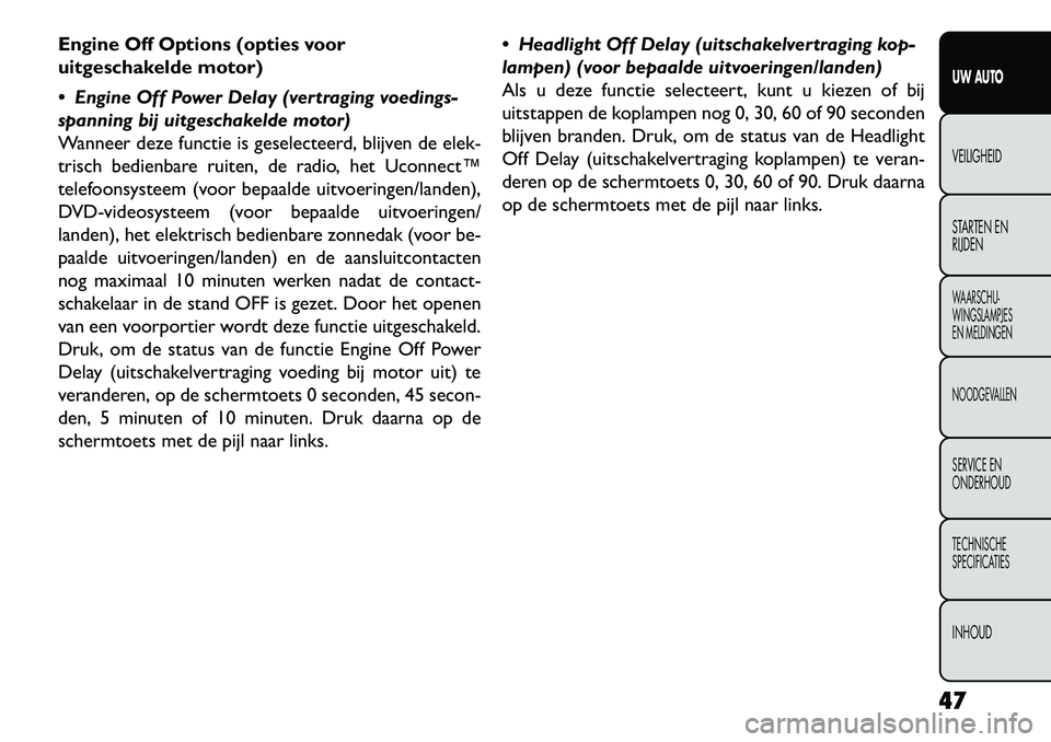 FIAT FREEMONT 2013 Instructieboek (in Dutch) Engine Off Options (opties voor
uitgeschakelde motor)
Engine Off Power Delay (vertraging voedings-
spanning bij uitgeschakelde motor)
Wanneer deze functie is geselecteerd, blijven de elek-
trisch be FIAT FREEMONT 2013 Instructieboek (in Dutch) Engine Off Options (opties voor
uitgeschakelde motor)
Engine Off Power Delay (vertraging voedings-
spanning bij uitgeschakelde motor)
Wanneer deze functie is geselecteerd, blijven de elek-
trisch be