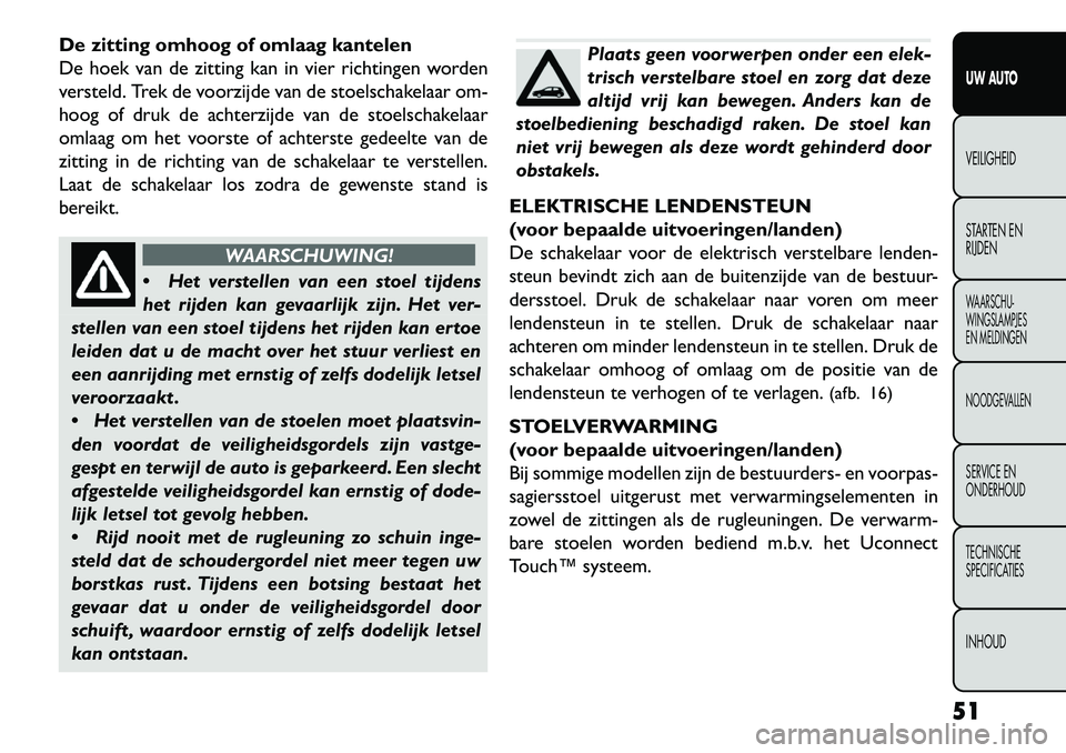 FIAT FREEMONT 2013 Instructieboek (in Dutch) De zitting omhoog of omlaag kantelen
De hoek van de zitting kan in vier richtingen worden
versteld. Trek de voorzijde van de stoelschakelaar om-
hoog of druk de achterzijde van de stoelschakelaar
omla FIAT FREEMONT 2013 Instructieboek (in Dutch) De zitting omhoog of omlaag kantelen
De hoek van de zitting kan in vier richtingen worden
versteld. Trek de voorzijde van de stoelschakelaar om-
hoog of druk de achterzijde van de stoelschakelaar
omla