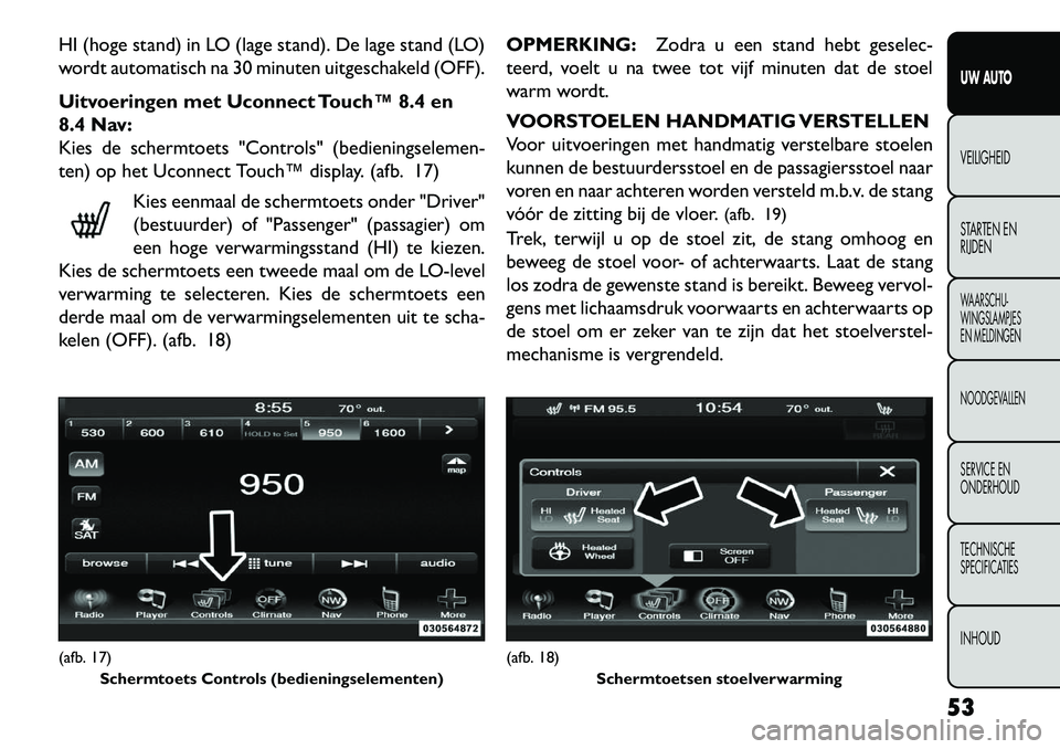 FIAT FREEMONT 2013 Instructieboek (in Dutch) HI (hoge stand) in LO (lage stand). De lage stand (LO)
wordt automatisch na 30 minuten uitgeschakeld (OFF).
Uitvoeringen met Uconnect Touch™ 8.4 en
8.4 Nav:
Kies de schermtoets "Controls" (bediening FIAT FREEMONT 2013 Instructieboek (in Dutch) HI (hoge stand) in LO (lage stand). De lage stand (LO)
wordt automatisch na 30 minuten uitgeschakeld (OFF).
Uitvoeringen met Uconnect Touch™ 8.4 en
8.4 Nav:
Kies de schermtoets "Controls" (bediening