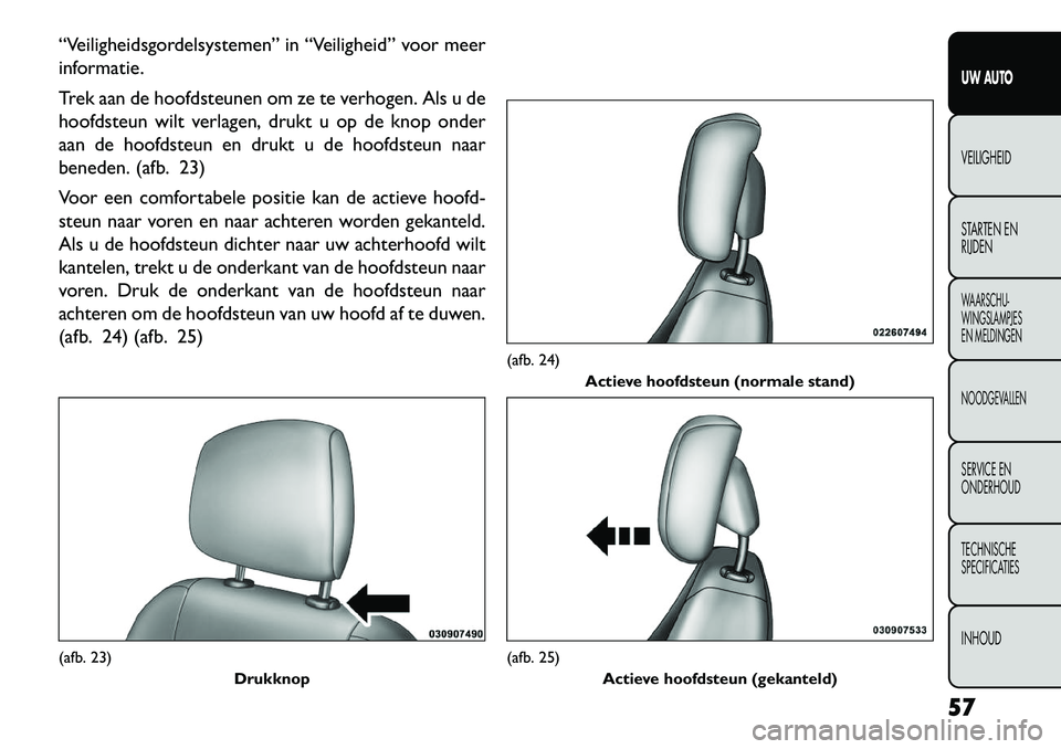 FIAT FREEMONT 2013 Instructieboek (in Dutch) “Veiligheidsgordelsystemen” in “Veiligheid” voor meer
informatie.
Trek aan de hoofdsteunen om ze te verhogen. Als u de
hoofdsteun wilt verlagen, drukt u op de knop onder
aan de hoofdsteun en d FIAT FREEMONT 2013 Instructieboek (in Dutch) “Veiligheidsgordelsystemen” in “Veiligheid” voor meer
informatie.
Trek aan de hoofdsteunen om ze te verhogen. Als u de
hoofdsteun wilt verlagen, drukt u op de knop onder
aan de hoofdsteun en d