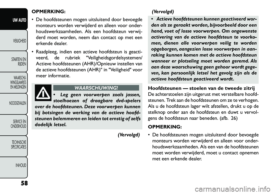 FIAT FREEMONT 2013 Instructieboek (in Dutch) OPMERKING:
De hoofdsteunen mogen uitsluitend door bevoegdemonteurs worden verwijderd en alleen voor onder-
houdswerkzaamheden. Als een hoofdsteun verwij-
derd moet worden, neem dan contact op met ee FIAT FREEMONT 2013 Instructieboek (in Dutch) OPMERKING:
De hoofdsteunen mogen uitsluitend door bevoegdemonteurs worden verwijderd en alleen voor onder-
houdswerkzaamheden. Als een hoofdsteun verwij-
derd moet worden, neem dan contact op met ee