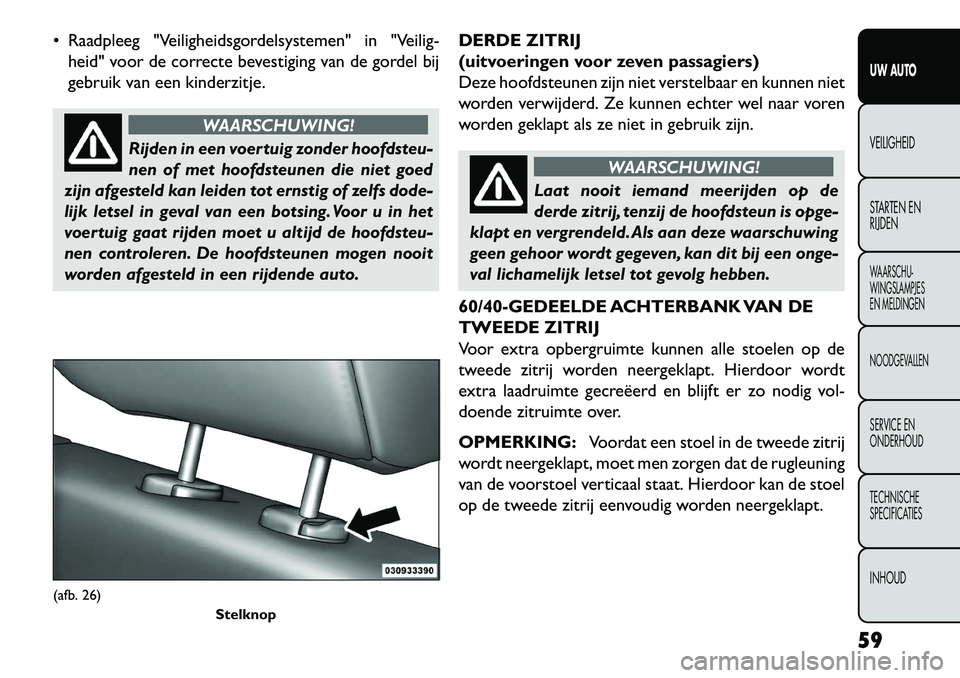 FIAT FREEMONT 2013 Instructieboek (in Dutch) Raadpleeg "Veiligheidsgordelsystemen" in "Veilig-heid" voor de correcte bevestiging van de gordel bij
gebruik van een kinderzitje.
WAARSCHUWING!
Rijden in een voertuig zonder hoofdsteu-
n
en of met FIAT FREEMONT 2013 Instructieboek (in Dutch) Raadpleeg "Veiligheidsgordelsystemen" in "Veilig-heid" voor de correcte bevestiging van de gordel bij
gebruik van een kinderzitje.
WAARSCHUWING!
Rijden in een voertuig zonder hoofdsteu-
n
en of met