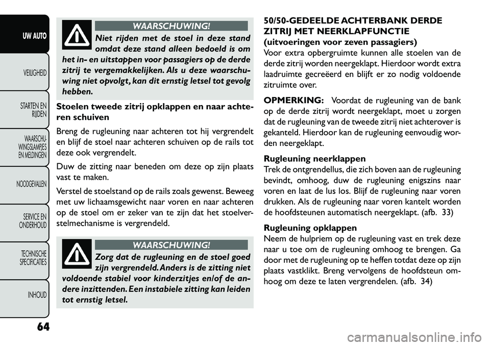 FIAT FREEMONT 2013 Instructieboek (in Dutch) WAARSCHUWING!
Niet rijden met de stoel in deze stand
om
dat deze stand alleen bedoeld is om
het in- en uitstappen voor passagiers op de derde
zitrij te vergemakkelijken. Als u deze waarschu-
wing nie FIAT FREEMONT 2013 Instructieboek (in Dutch) WAARSCHUWING!
Niet rijden met de stoel in deze stand
om
dat deze stand alleen bedoeld is om
het in- en uitstappen voor passagiers op de derde
zitrij te vergemakkelijken. Als u deze waarschu-
wing nie