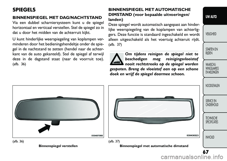 FIAT FREEMONT 2013 Instructieboek (in Dutch) SPIEGELS
BINNENSPIEGEL MET DAG/NACHTSTAND
Via een dubbel scharniersysteem kunt u de spiegel
horizontaal en verticaal verstellen. Stel de spiegel zo in
dat u door het midden van de achterruit kijkt.
U FIAT FREEMONT 2013 Instructieboek (in Dutch) SPIEGELS
BINNENSPIEGEL MET DAG/NACHTSTAND
Via een dubbel scharniersysteem kunt u de spiegel
horizontaal en verticaal verstellen. Stel de spiegel zo in
dat u door het midden van de achterruit kijkt.
U