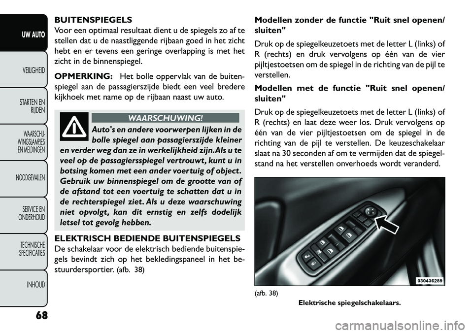 FIAT FREEMONT 2013 Instructieboek (in Dutch) BUITENSPIEGELS
Voor een optimaal resultaat dient u de spiegels zo af te
stellen dat u de naastliggende rijbaan goed in het zicht
hebt en er tevens een geringe overlapping is met het
zicht in de binnen FIAT FREEMONT 2013 Instructieboek (in Dutch) BUITENSPIEGELS
Voor een optimaal resultaat dient u de spiegels zo af te
stellen dat u de naastliggende rijbaan goed in het zicht
hebt en er tevens een geringe overlapping is met het
zicht in de binnen