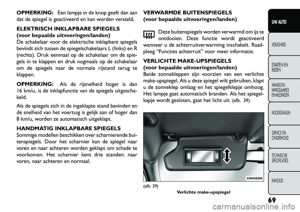 FIAT FREEMONT 2013 Instructieboek (in Dutch) OPMERKING:Een lampje in de knop geeft dan aan
dat de spiegel is geactiveerd en kan worden versteld.
ELEKTRISCH INKLAPBARE SPIEGELS
(voor bepaalde uitvoeringen/landen)
De schakelaar voor de elektrische FIAT FREEMONT 2013 Instructieboek (in Dutch) OPMERKING:Een lampje in de knop geeft dan aan
dat de spiegel is geactiveerd en kan worden versteld.
ELEKTRISCH INKLAPBARE SPIEGELS
(voor bepaalde uitvoeringen/landen)
De schakelaar voor de elektrische