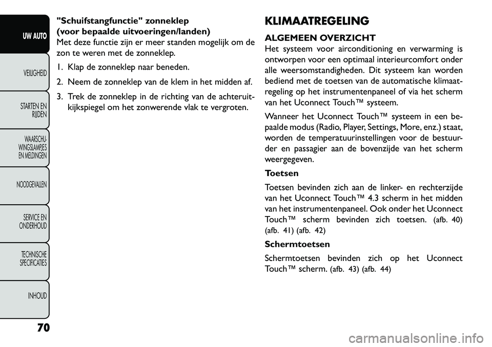FIAT FREEMONT 2013 Instructieboek (in Dutch) "Schuifstangfunctie" zonneklep
(voor bepaalde uitvoeringen/landen)
Met deze functie zijn er meer standen mogelijk om de
zon te weren met de zonneklep.
1. Klap de zonneklep naar beneden.
2. Neem de zon FIAT FREEMONT 2013 Instructieboek (in Dutch) "Schuifstangfunctie" zonneklep
(voor bepaalde uitvoeringen/landen)
Met deze functie zijn er meer standen mogelijk om de
zon te weren met de zonneklep.
1. Klap de zonneklep naar beneden.
2. Neem de zon