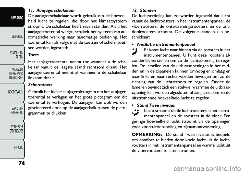 FIAT FREEMONT 2013 Instructieboek (in Dutch) 11. Aanjagerschakelaar
De aanjagerschakelaar wordt gebruik om de hoeveel-
heid lucht te regelen, die door het klimaatsysteem
stroomt. De schakelaar heeft zeven standen. Als u het
aanjagertoerental wij FIAT FREEMONT 2013 Instructieboek (in Dutch) 11. Aanjagerschakelaar
De aanjagerschakelaar wordt gebruik om de hoeveel-
heid lucht te regelen, die door het klimaatsysteem
stroomt. De schakelaar heeft zeven standen. Als u het
aanjagertoerental wij