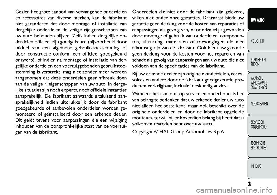FIAT FREEMONT 2013  Instructieboek (in Dutch) Gezien het grote aanbod van vervangende onderdelen
en accessoires van diverse merken, kan de fabrikant
niet garanderen dat door montage of installatie van
dergelijke onderdelen de veilige rijeigenscha
