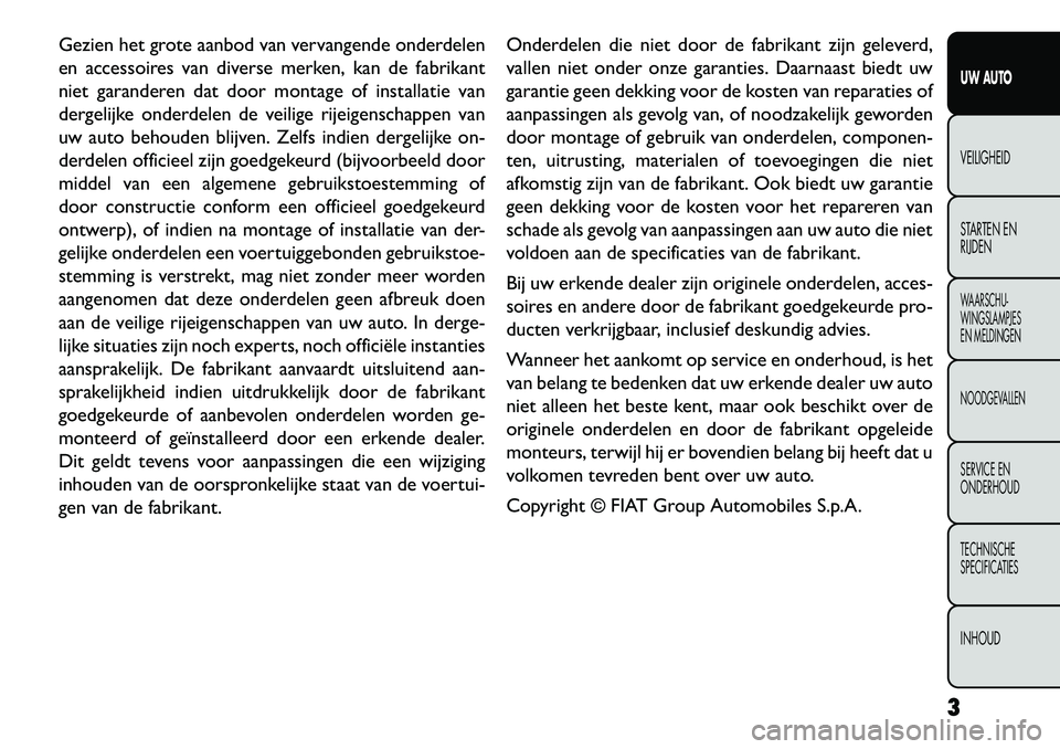 FIAT FREEMONT 2013 Instructieboek (in Dutch) Gezien het grote aanbod van vervangende onderdelen
en accessoires van diverse merken, kan de fabrikant
niet garanderen dat door montage of installatie van
dergelijke onderdelen de veilige rijeigenscha FIAT FREEMONT 2013 Instructieboek (in Dutch) Gezien het grote aanbod van vervangende onderdelen
en accessoires van diverse merken, kan de fabrikant
niet garanderen dat door montage of installatie van
dergelijke onderdelen de veilige rijeigenscha