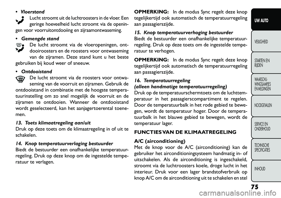 FIAT FREEMONT 2013 Instructieboek (in Dutch) Vloerstand
Lucht stroomt uit de luchtroosters in de vloer. Een
geringe hoeveelheid lucht stroomt via de openin-
gen voor voorruitontdooiing en zijraamontwaseming.
Gemengde stand De lucht stroomt v FIAT FREEMONT 2013 Instructieboek (in Dutch) Vloerstand
Lucht stroomt uit de luchtroosters in de vloer. Een
geringe hoeveelheid lucht stroomt via de openin-
gen voor voorruitontdooiing en zijraamontwaseming.
Gemengde stand De lucht stroomt v