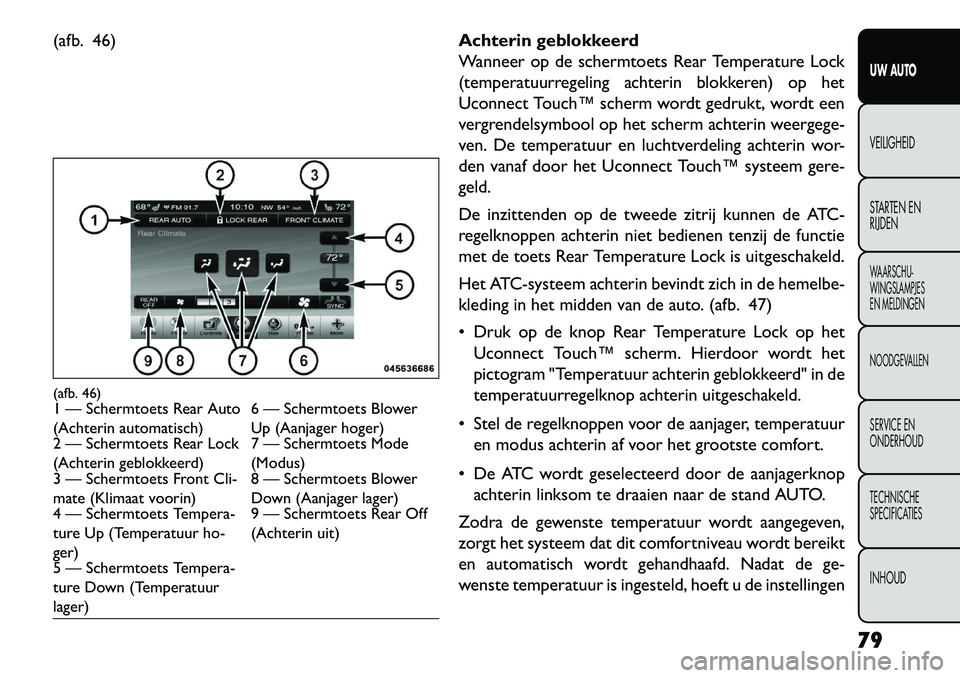 FIAT FREEMONT 2013 Instructieboek (in Dutch) (afb. 46)Achterin geblokkeerd
Wanneer op de schermtoets Rear Temperature Lock
(temperatuurregeling achterin blokkeren) op het
Uconnect Touch™ scherm wordt gedrukt, wordt een
vergrendelsymbool op het FIAT FREEMONT 2013 Instructieboek (in Dutch) (afb. 46)Achterin geblokkeerd
Wanneer op de schermtoets Rear Temperature Lock
(temperatuurregeling achterin blokkeren) op het
Uconnect Touch™ scherm wordt gedrukt, wordt een
vergrendelsymbool op het
