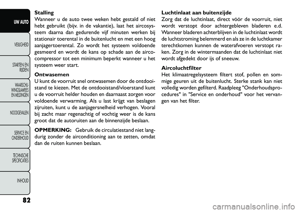 FIAT FREEMONT 2013 Instructieboek (in Dutch) Stalling
Wanneer u de auto twee weken hebt gestald of niet
hebt gebruikt (bijv. in de vakantie), laat het aircosys-
teem daarna dan gedurende vijf minuten werken bij
stationair toerental in de buitenl FIAT FREEMONT 2013 Instructieboek (in Dutch) Stalling
Wanneer u de auto twee weken hebt gestald of niet
hebt gebruikt (bijv. in de vakantie), laat het aircosys-
teem daarna dan gedurende vijf minuten werken bij
stationair toerental in de buitenl