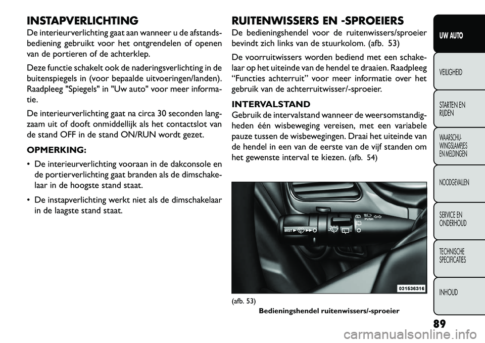 FIAT FREEMONT 2013  Instructieboek (in Dutch) INSTAPVERLICHTING
De interieurverlichting gaat aan wanneer u de afstands-
bediening gebruikt voor het ontgrendelen of openen
van de portieren of de achterklep.
Deze functie schakelt ook de naderingsve