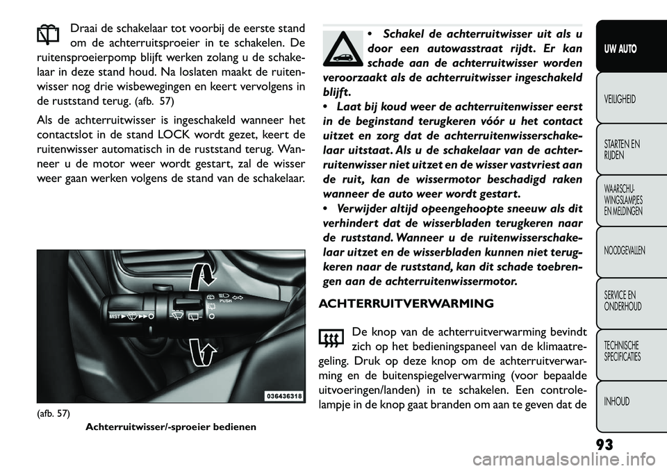 FIAT FREEMONT 2013 Instructieboek (in Dutch) Draai de schakelaar tot voorbij de eerste stand
om de achterruitsproeier in te schakelen. De
ruitensproeierpomp blijft werken zolang u de schake-
laar in deze stand houd. Na loslaten maakt de ruiten-
FIAT FREEMONT 2013 Instructieboek (in Dutch) Draai de schakelaar tot voorbij de eerste stand
om de achterruitsproeier in te schakelen. De
ruitensproeierpomp blijft werken zolang u de schake-
laar in deze stand houd. Na loslaten maakt de ruiten-