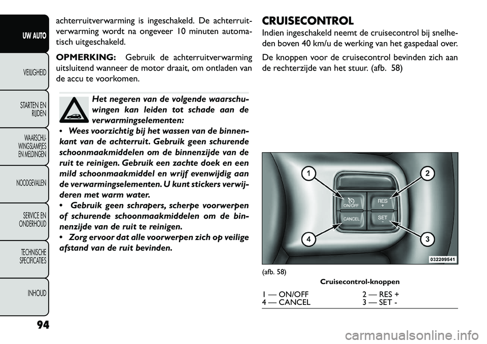 FIAT FREEMONT 2013  Instructieboek (in Dutch) achterruitverwarming is ingeschakeld. De achterruit-
verwarming wordt na ongeveer 10 minuten automa-
tisch uitgeschakeld.
OPMERKING:Gebruik de achterruitverwarming
uitsluitend wanneer de motor draait,