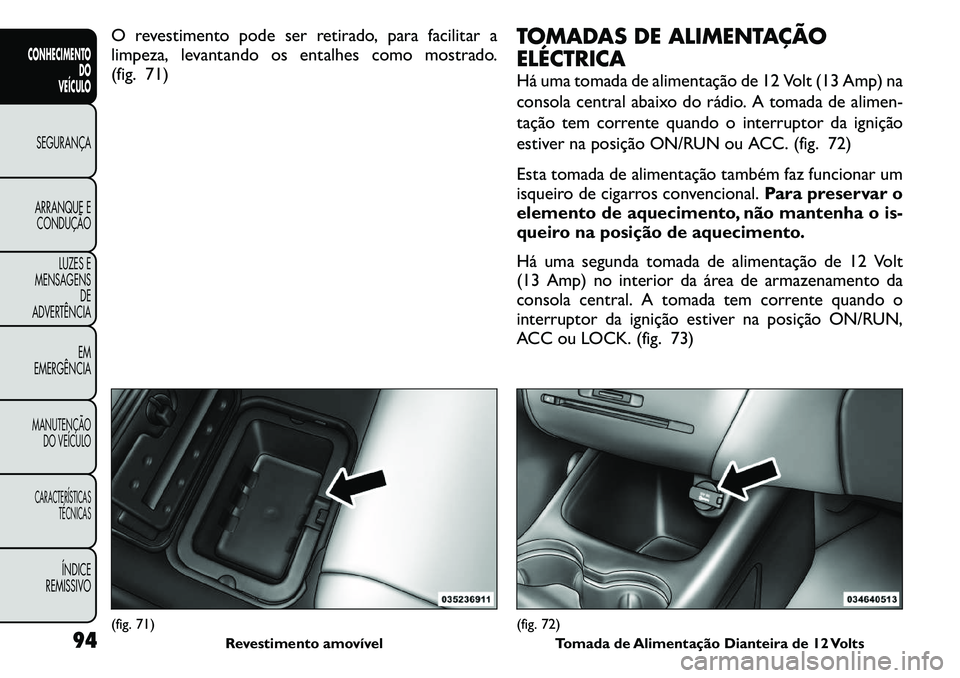FIAT FREEMONT 2011 Manual de Uso e Manutenção (in Portuguese) O revestimento pode ser retirado, para facilitar a
limpeza, levantando os entalhes como mostrado.
(fig. 71)TOMADAS DE ALIMENTAÇÃO
ELÉCTRICA
Há uma tomada de alimentação de 12 Volt (13 Amp) na FIAT FREEMONT 2011 Manual de Uso e Manutenção (in Portuguese) O revestimento pode ser retirado, para facilitar a
limpeza, levantando os entalhes como mostrado.
(fig. 71)TOMADAS DE ALIMENTAÇÃO
ELÉCTRICA
Há uma tomada de alimentação de 12 Volt (13 Amp) na