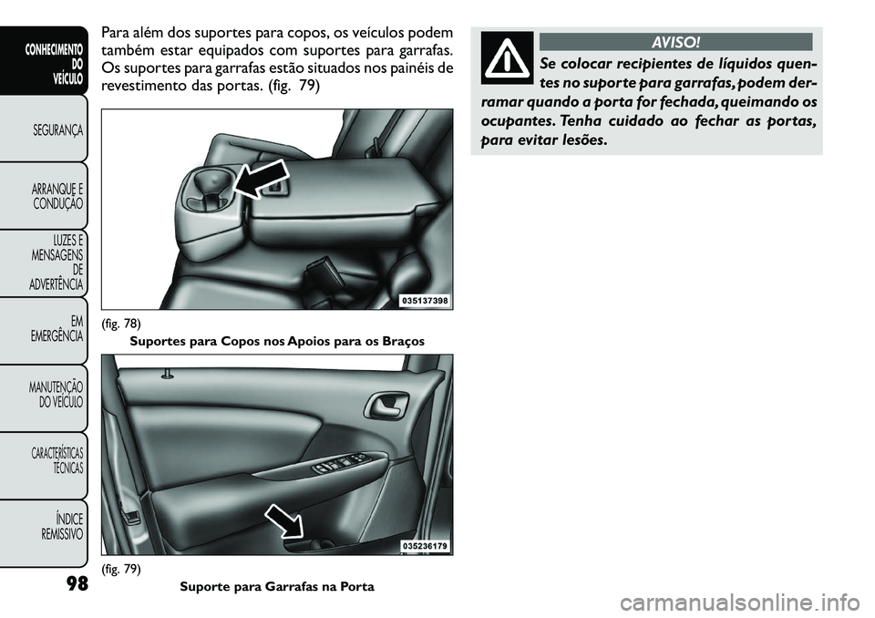 FIAT FREEMONT 2011 Manual de Uso e Manutenção (in Portuguese) Para além dos suportes para copos, os veículos podem
também estar equipados com suportes para garrafas.
Os suportes para garrafas estão situados nos painéis de
revestimento das portas. (fig. 79) FIAT FREEMONT 2011 Manual de Uso e Manutenção (in Portuguese) Para além dos suportes para copos, os veículos podem
também estar equipados com suportes para garrafas.
Os suportes para garrafas estão situados nos painéis de
revestimento das portas. (fig. 79)