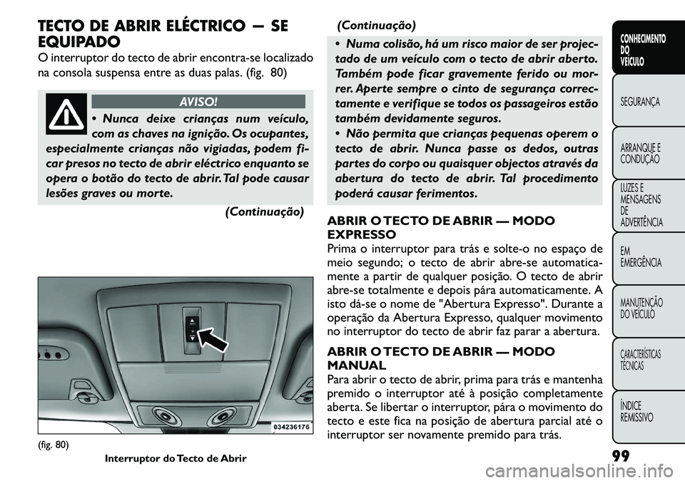 FIAT FREEMONT 2011 Manual de Uso e Manutenção (in Portuguese) TECTO DE ABRIR ELÉCTRICO — SE
EQUIPADO
O interruptor do tecto de abrir encontra-se localizado
na consola suspensa entre as duas palas. (fig. 80)
AVISO!
Nunca deixe crianças num veículo,
com FIAT FREEMONT 2011 Manual de Uso e Manutenção (in Portuguese) TECTO DE ABRIR ELÉCTRICO — SE
EQUIPADO
O interruptor do tecto de abrir encontra-se localizado
na consola suspensa entre as duas palas. (fig. 80)
AVISO!
Nunca deixe crianças num veículo,
com