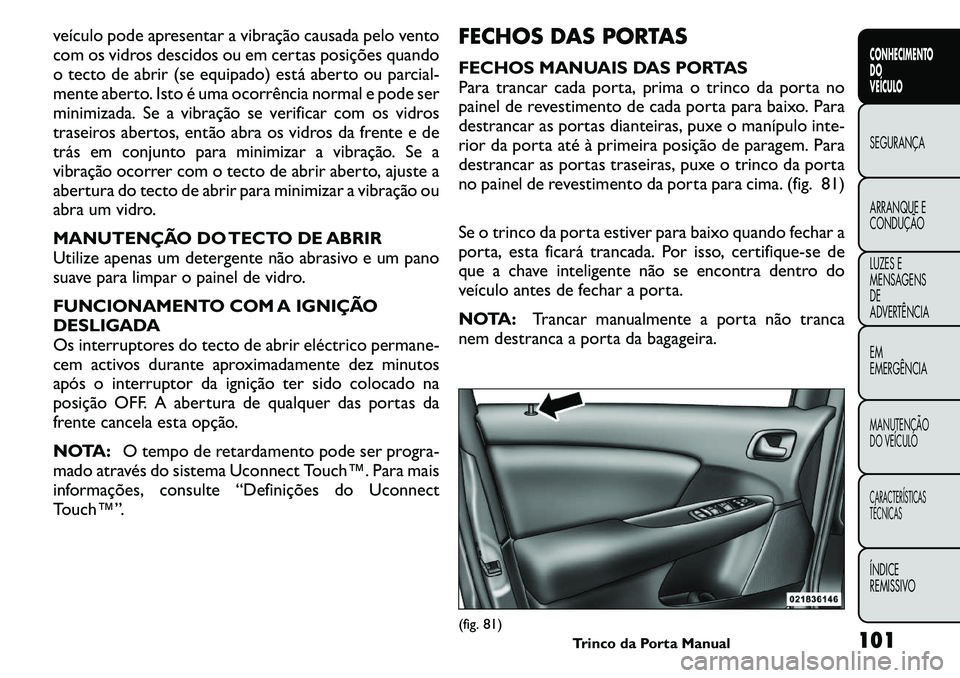 FIAT FREEMONT 2011 Manual de Uso e Manutenção (in Portuguese) veículo pode apresentar a vibração causada pelo vento
com os vidros descidos ou em certas posições quando
o tecto de abrir (se equipado) está aberto ou parcial-
mente aberto. Isto é uma ocorr FIAT FREEMONT 2011 Manual de Uso e Manutenção (in Portuguese) veículo pode apresentar a vibração causada pelo vento
com os vidros descidos ou em certas posições quando
o tecto de abrir (se equipado) está aberto ou parcial-
mente aberto. Isto é uma ocorr