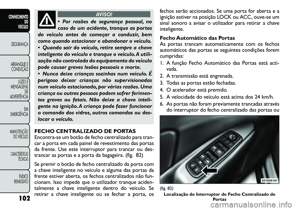 FIAT FREEMONT 2011 Manual de Uso e Manutenção (in Portuguese) AVISO!
Por razões de segurança pessoal, no
caso de um acidente, tranque as portas
do veículo antes de começar a conduzir, bem
como quando estacionar e abandonar o veículo.
Quando sair do ve FIAT FREEMONT 2011 Manual de Uso e Manutenção (in Portuguese) AVISO!
Por razões de segurança pessoal, no
caso de um acidente, tranque as portas
do veículo antes de começar a conduzir, bem
como quando estacionar e abandonar o veículo.
Quando sair do ve