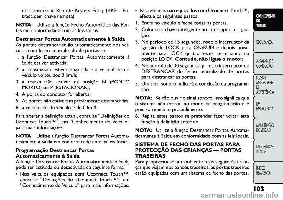 FIAT FREEMONT 2011 Manual de Uso e Manutenção (in Portuguese) do transmissor Remote Keyless Entry (RKE - En-
trada sem chave remota).
NOTA: Utilize a função Fecho Automático das Por-
tas em conformidade com as leis locais.
Destrancar Portas Automaticamente FIAT FREEMONT 2011 Manual de Uso e Manutenção (in Portuguese) do transmissor Remote Keyless Entry (RKE - En-
trada sem chave remota).
NOTA: Utilize a função Fecho Automático das Por-
tas em conformidade com as leis locais.
Destrancar Portas Automaticamente