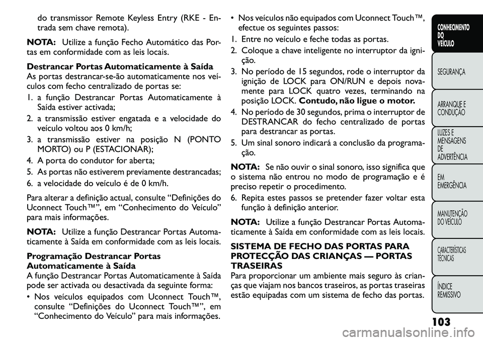 FIAT FREEMONT 2011  Manual de Uso e Manutenção (in Portuguese) do transmissor Remote Keyless Entry (RKE - En- 
trada sem chave remota).
NOTA: Utilize a função Fecho Automático das Por-
tas em conformidade com as leis locais. 
Destrancar Portas Automaticamente 