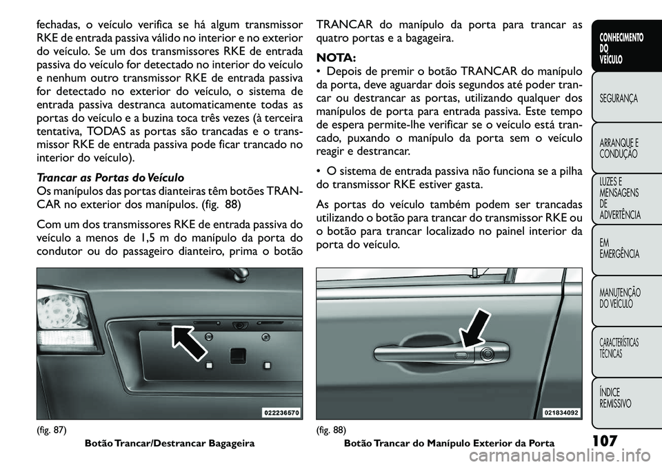FIAT FREEMONT 2011  Manual de Uso e Manutenção (in Portuguese) fechadas, o veículo verifica se há algum transmissor 
RKE de entrada passiva válido no interior e no exterior
do veículo. Se um dos transmissores RKE de entrada
passiva do veículo for detectado n