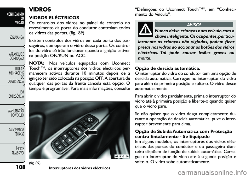 FIAT FREEMONT 2011  Manual de Uso e Manutenção (in Portuguese) VIDROS 
VIDROS ELÉCTRICOS 
Os controlos dos vidros no painel de controlo no
revestimento da porta do condutor controlam todos
os vidros das portas. (fig. 89) 
Existem controlos dos vidros em cada por