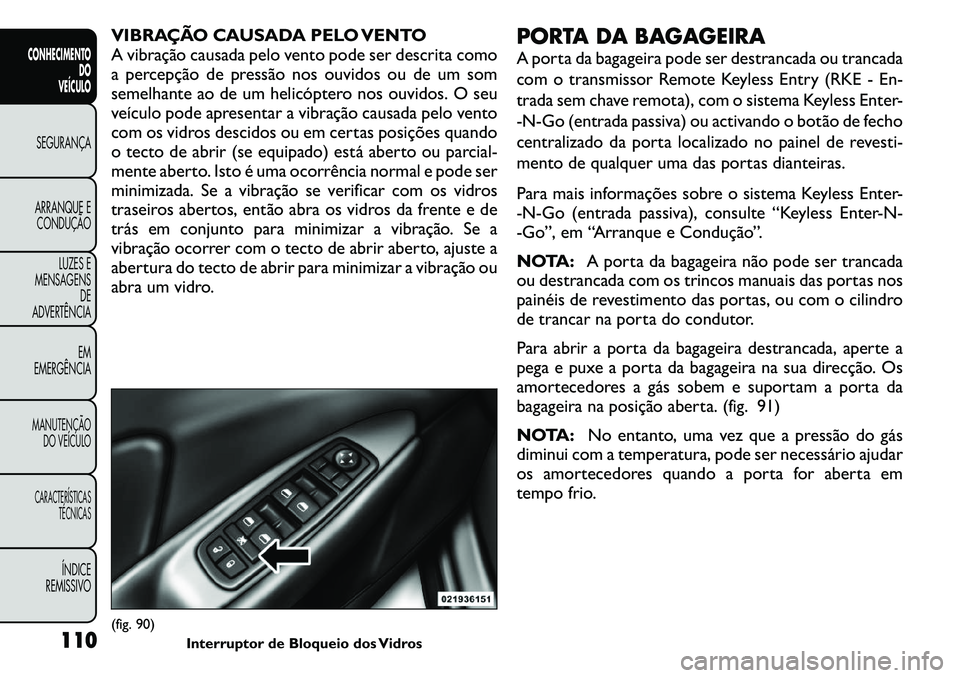 FIAT FREEMONT 2011  Manual de Uso e Manutenção (in Portuguese) VIBRAÇÃO CAUSADA PELO VENTO 
A vibração causada pelo vento pode ser descrita como
a percepção de pressão nos ouvidos ou de um som
semelhante ao de um helicóptero nos ouvidos. O seu
veículo po