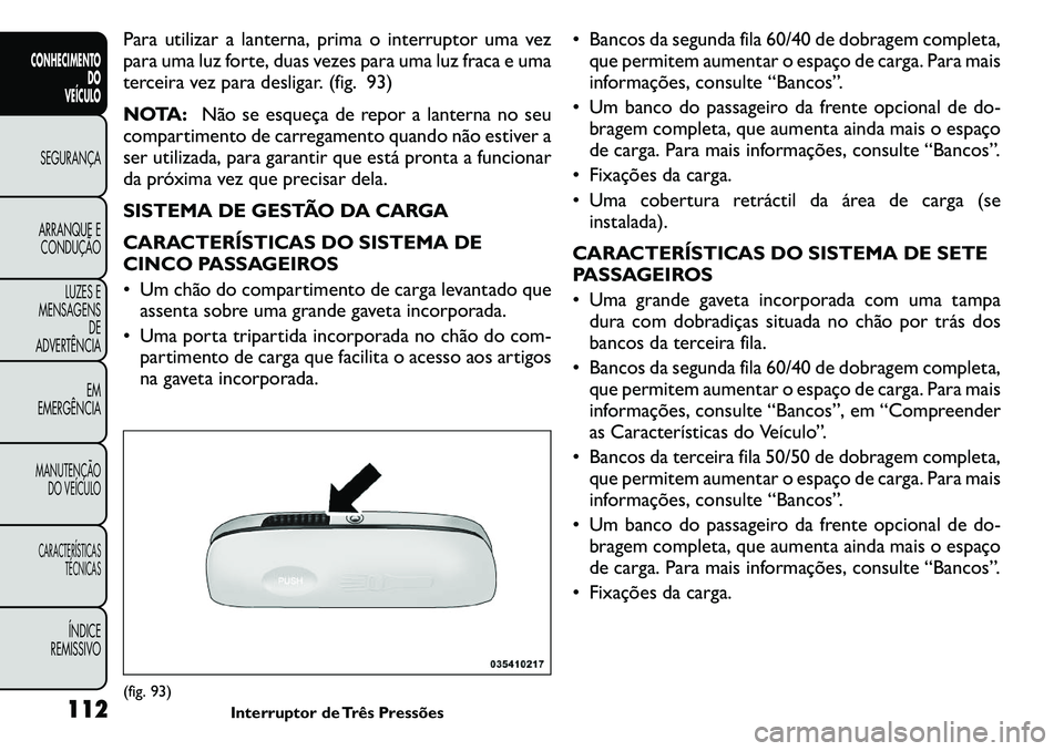 FIAT FREEMONT 2011  Manual de Uso e Manutenção (in Portuguese) Para utilizar a lanterna, prima o interruptor uma vez 
para uma luz forte, duas vezes para uma luz fraca e uma
terceira vez para desligar. (fig. 93) 
NOTA:Não se esqueça de repor a lanterna no seu
c