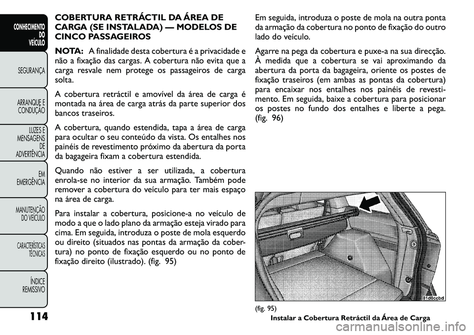 FIAT FREEMONT 2011  Manual de Uso e Manutenção (in Portuguese) COBERTURA RETRÁCTIL DA ÁREA DE 
CARGA (SE INSTALADA) — MODELOS DE
CINCO PASSAGEIROS 
NOTA:A finalidade desta cobertura é a privacidade e
não a fixação das cargas. A cobertura não evita que a 