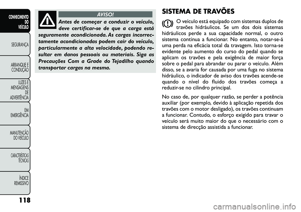 FIAT FREEMONT 2011  Manual de Uso e Manutenção (in Portuguese) AVISO!
Antes de começar a conduzir o veículo, 
deve certificar-se de que a carga está
seguramente acondicionada. As cargas incorrec-
tamente acondicionadas podem cair do veículo,
particularmente a