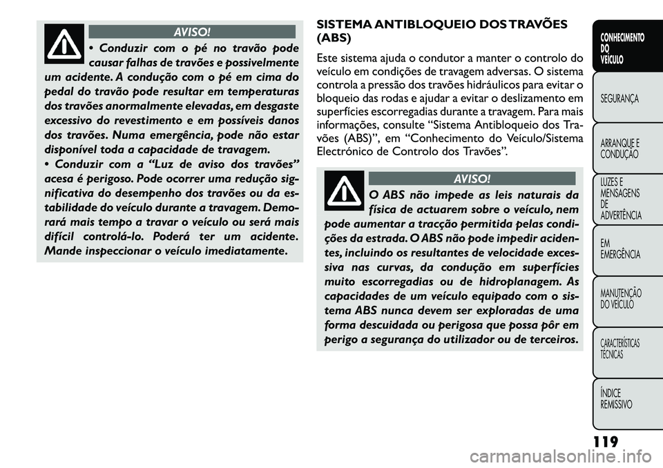 FIAT FREEMONT 2011  Manual de Uso e Manutenção (in Portuguese) AVISO!
 Conduzir com o pé no travão pode 
causar falhas de travões e possivelmente
um acidente. A condução com o pé em cima do
pedal do travão pode resultar em temperaturas
dos travões anorma