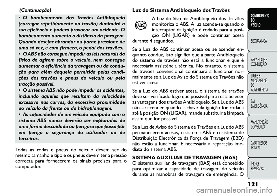 FIAT FREEMONT 2011  Manual de Uso e Manutenção (in Portuguese) (Continuação)
 O bombeamento dos Travões Antibloqueio 
(carregar repetidamente no travão) diminuirá a
sua eficiência e poderá provocar um acidente. O
bombeamento aumenta a distância da parage