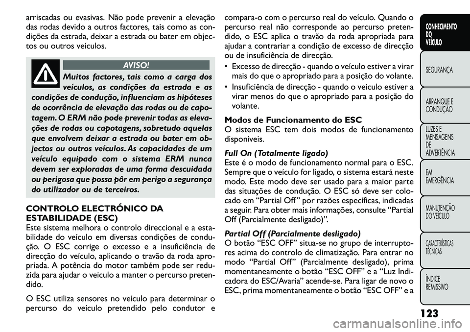 FIAT FREEMONT 2011  Manual de Uso e Manutenção (in Portuguese) arriscadas ou evasivas. Não pode prevenir a elevação 
das rodas devido a outros factores, tais como as con-
dições da estrada, deixar a estrada ou bater em objec-
tos ou outros veículos.
AVISO!
