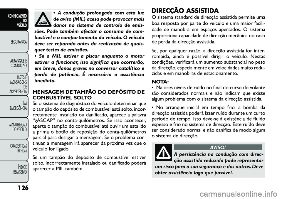 FIAT FREEMONT 2011 Manual de Uso e Manutenção (in Portuguese) A condução prolongada com esta luz
de aviso (MIL) acesa pode provocar mais
danos no sistema de controlo de emis-
sões. Pode também afectar o consumo de com-
bustível e o comportamento do veíc FIAT FREEMONT 2011 Manual de Uso e Manutenção (in Portuguese) A condução prolongada com esta luz
de aviso (MIL) acesa pode provocar mais
danos no sistema de controlo de emis-
sões. Pode também afectar o consumo de com-
bustível e o comportamento do veíc