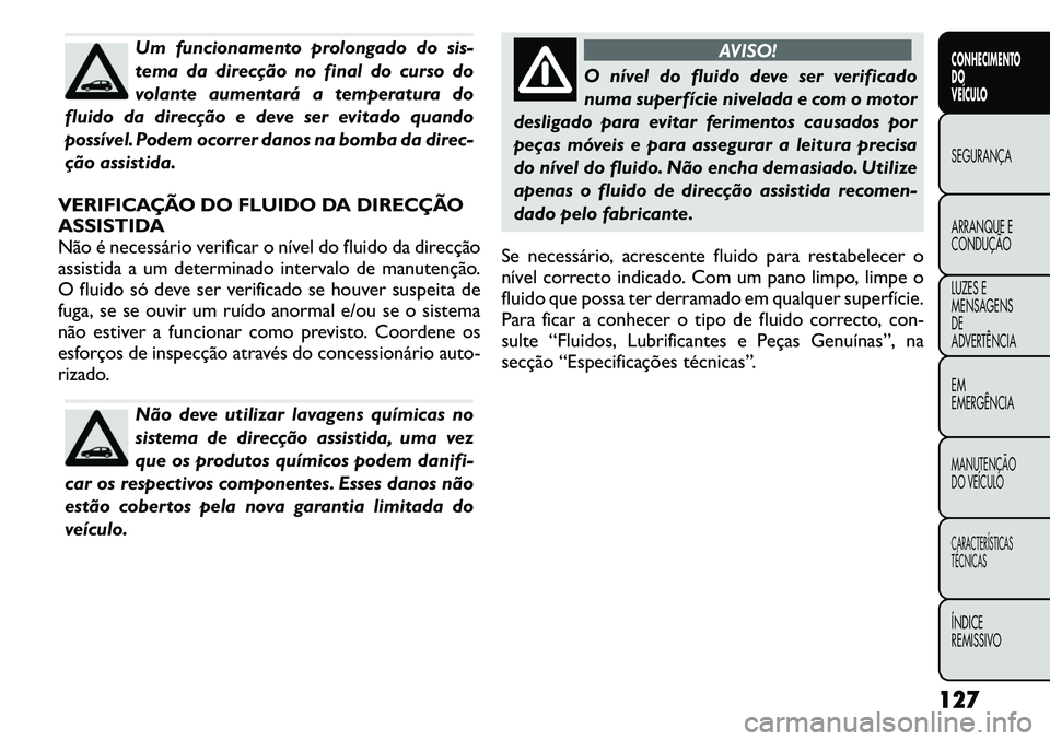 FIAT FREEMONT 2011 Manual de Uso e Manutenção (in Portuguese) Um funcionamento prolongado do sis-
tema da direcção no final do curso do
volante aumentará a temperatura do
fluido da direcção e deve ser evitado quando
possível. Podem ocorrer danos na bomba FIAT FREEMONT 2011 Manual de Uso e Manutenção (in Portuguese) Um funcionamento prolongado do sis-
tema da direcção no final do curso do
volante aumentará a temperatura do
fluido da direcção e deve ser evitado quando
possível. Podem ocorrer danos na bomba