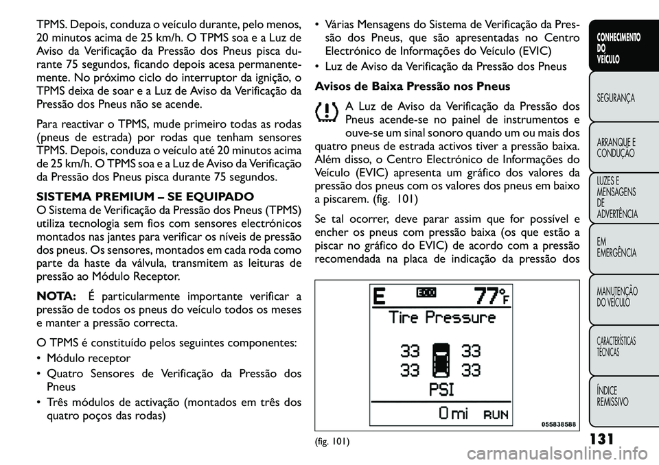 FIAT FREEMONT 2011 Manual de Uso e Manutenção (in Portuguese) TPMS. Depois, conduza o veículo durante, pelo menos,
20 minutos acima de 25 km/h. O TPMS soa e a Luz de
Aviso da Verificação da Pressão dos Pneus pisca du-
rante 75 segundos, ficando depois acesa FIAT FREEMONT 2011 Manual de Uso e Manutenção (in Portuguese) TPMS. Depois, conduza o veículo durante, pelo menos,
20 minutos acima de 25 km/h. O TPMS soa e a Luz de
Aviso da Verificação da Pressão dos Pneus pisca du-
rante 75 segundos, ficando depois acesa
