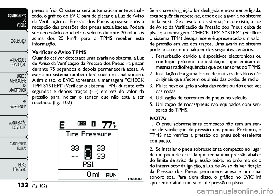 FIAT FREEMONT 2011 Manual de Uso e Manutenção (in Portuguese) pneus a frio. O sistema será automaticamente actuali-
zado, o gráfico do EVIC pára de piscar e a Luz de Aviso
da Verificação da Pressão dos Pneus apaga-se após a
recepção das pressões dos p FIAT FREEMONT 2011 Manual de Uso e Manutenção (in Portuguese) pneus a frio. O sistema será automaticamente actuali-
zado, o gráfico do EVIC pára de piscar e a Luz de Aviso
da Verificação da Pressão dos Pneus apaga-se após a
recepção das pressões dos p